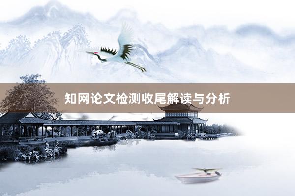知网论文检测收尾解读与分析