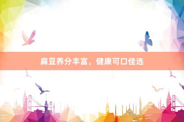扁豆养分丰富，健康可口佳选