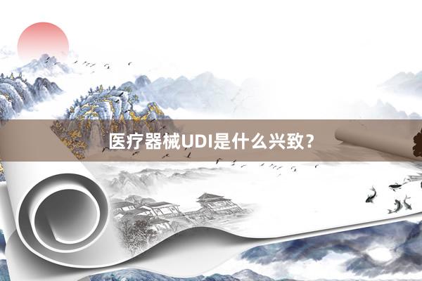 医疗器械UDI是什么兴致？