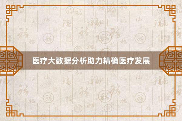 医疗大数据分析助力精确医疗发展