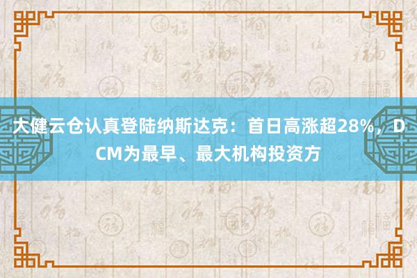 大健云仓认真登陆纳斯达克：首日高涨超28%，DCM为最早、最大机构投资方