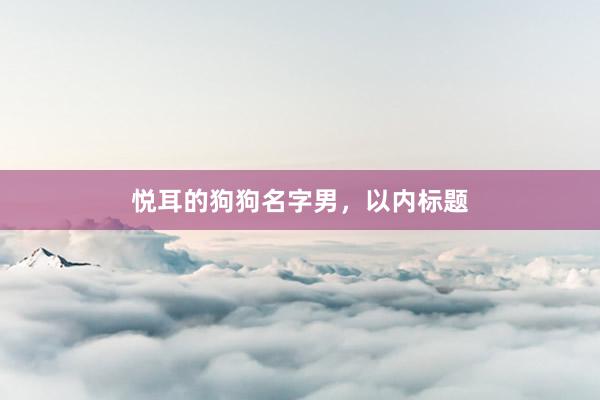悦耳的狗狗名字男，以内标题