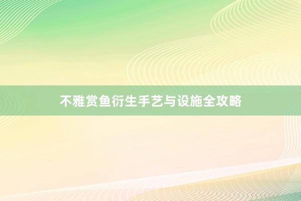 不雅赏鱼衍生手艺与设施全攻略